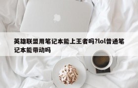 英雄联盟用笔记本能上王者吗?lol普通笔记本能带动吗