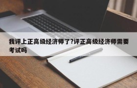 我评上正高级经济师了?评正高级经济师需要考试吗