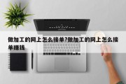 做加工的网上怎么接单?做加工的网上怎么接单赚钱